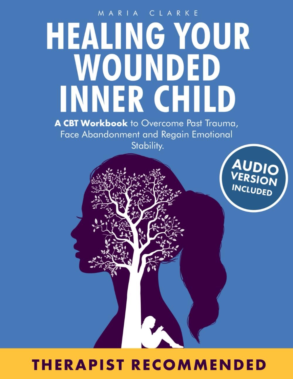 Healing Your Wounded Inner Child: A CBT Workbook to Overcome Past Trauma, Face Abandonment and Regain Emotional Stability. (Cognitive Behavioral Therapy)