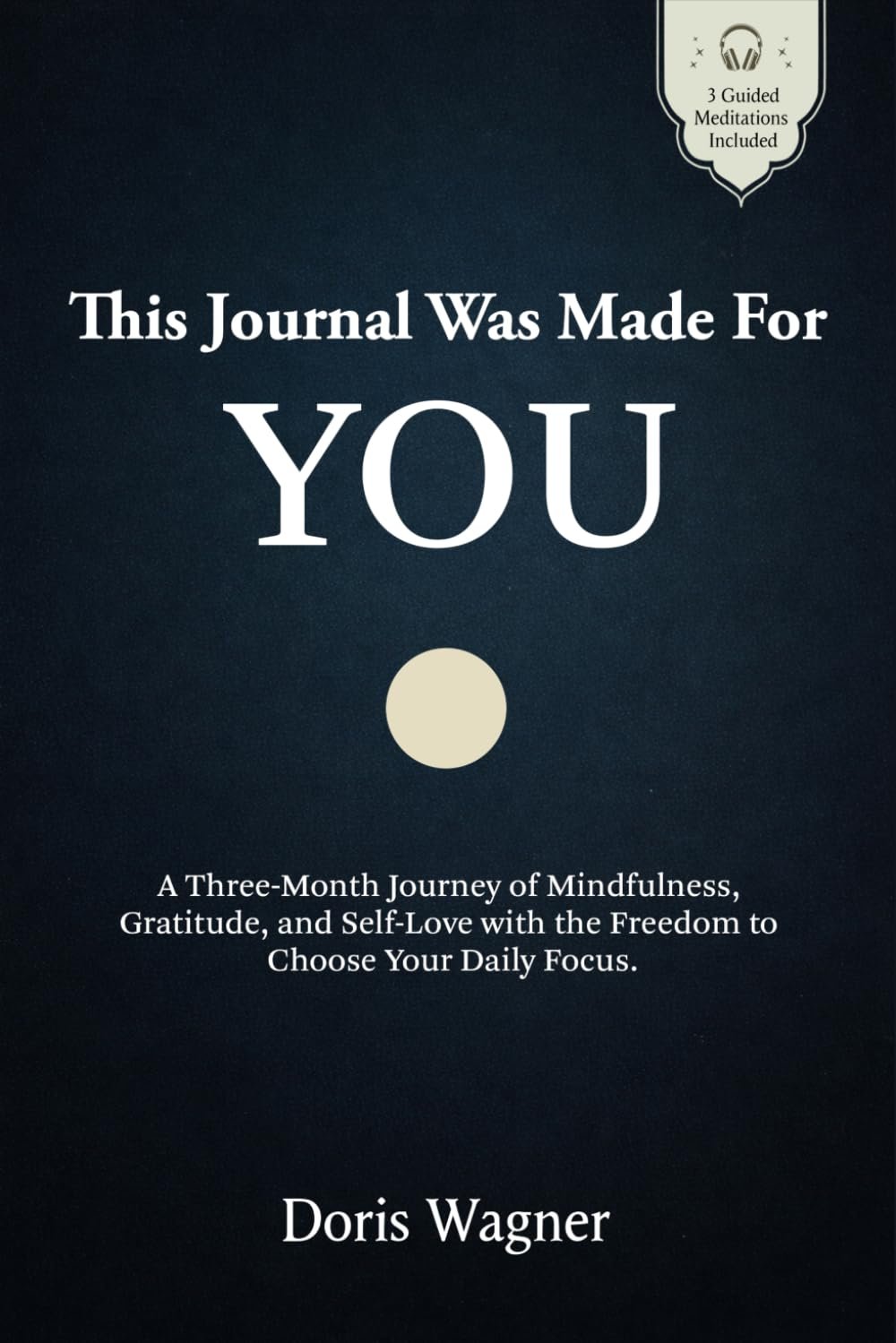 This Journal Was Made For You: A Three-Month Journey of Mindfulness, Gratitude, and Self-Love with the Freedom to Choose Your Daily Focus