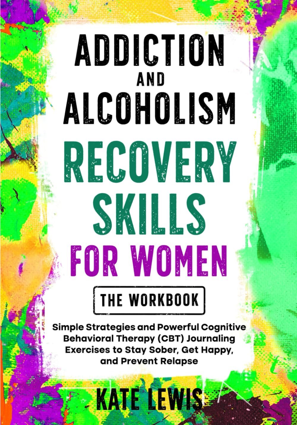 Addiction and Alcoholism Recovery Skills for Women THE WORKBOOK: Simple Strategies and Powerful Cognitive Behavioral Therapy (CBT) Journaling … Happy, and Prevent Relapse (Sobriety Books)