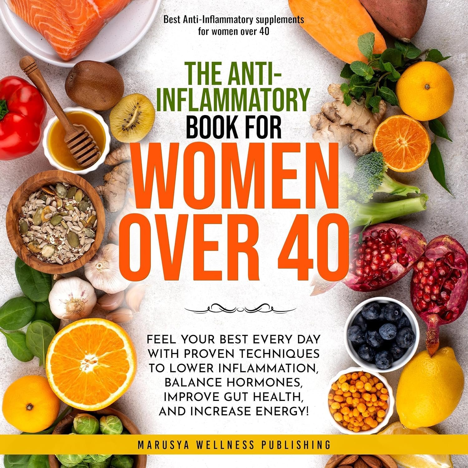 The Anti-Inflamatory Book for Women over 40: Feel Your Best Every Day with Proven Techniques to Lower Inflammation, Balance Hormones, Improve Gut Health, and Increase Energy!